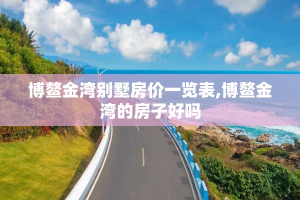 博鳌金湾别墅房价一览表,博鳌金湾的房子好吗