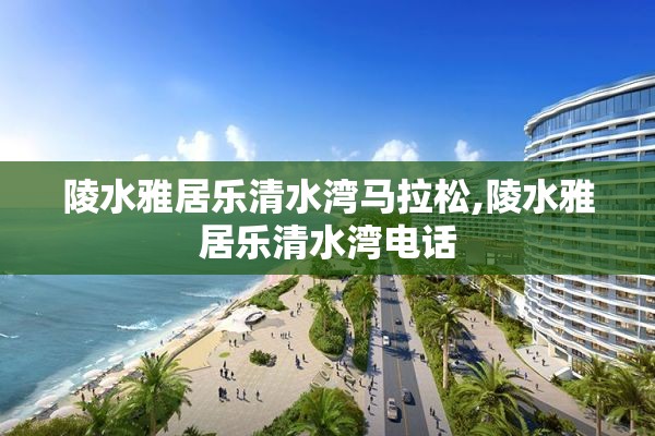 陵水雅居乐清水湾马拉松,陵水雅居乐清水湾电话