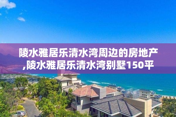 陵水雅居乐清水湾周边的房地产,陵水雅居乐清水湾别墅150平