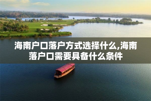 海南户口落户方式选择什么,海南落户口需要具备什么条件