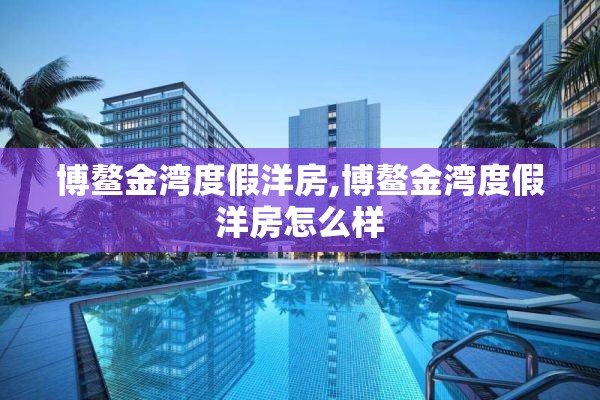 博鳌金湾度假洋房,博鳌金湾度假洋房怎么样