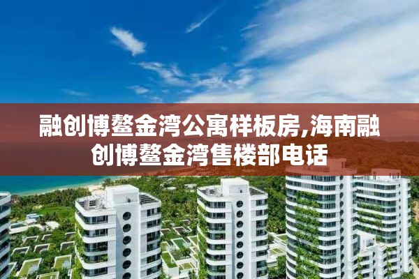 融创博鳌金湾公寓样板房,海南融创博鳌金湾售楼部电话