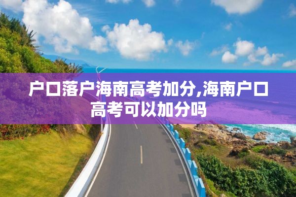 户口落户海南高考加分,海南户口高考可以加分吗
