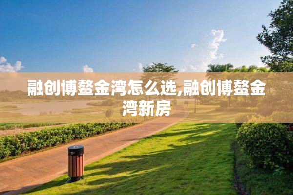 融创博鳌金湾怎么选,融创博鳌金湾新房