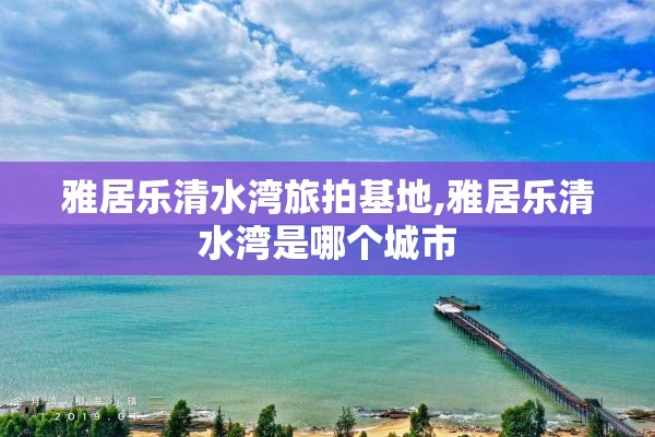 雅居乐清水湾旅拍基地,雅居乐清水湾是哪个城市
