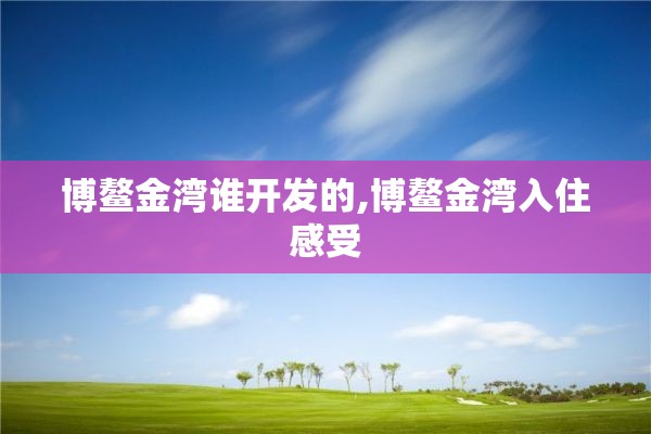 博鳌金湾谁开发的,博鳌金湾入住感受