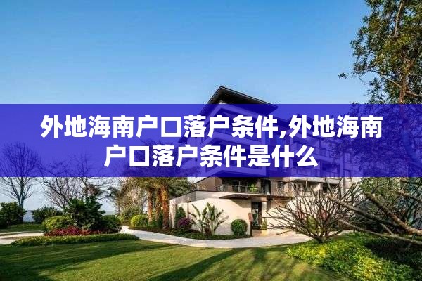 外地海南户口落户条件,外地海南户口落户条件是什么