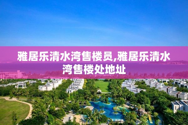 雅居乐清水湾售楼员,雅居乐清水湾售楼处地址