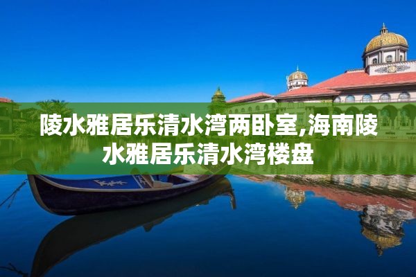 陵水雅居乐清水湾两卧室,海南陵水雅居乐清水湾楼盘