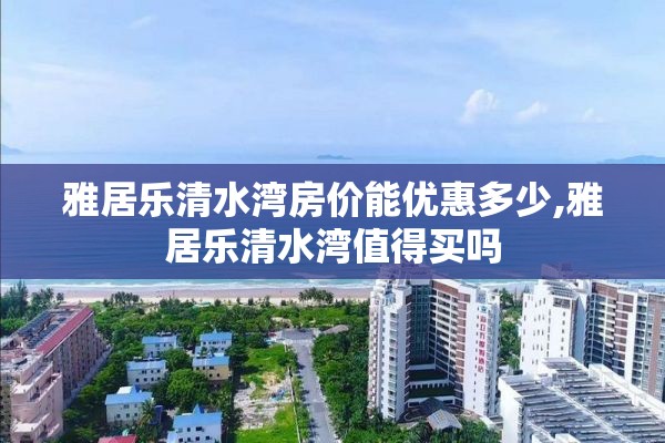 雅居乐清水湾房价能优惠多少,雅居乐清水湾值得买吗