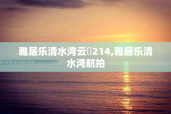 雅居乐清水湾云峯214,雅居乐清水湾航拍