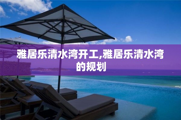 雅居乐清水湾开工,雅居乐清水湾的规划