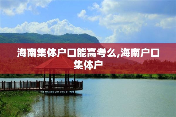 海南集体户口能高考么,海南户口集体户