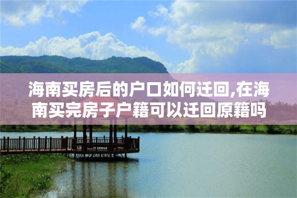 海南买房后的户口如何迁回,在海南买完房子户籍可以迁回原籍吗