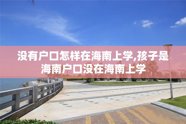 没有户口怎样在海南上学,孩子是海南户口没在海南上学
