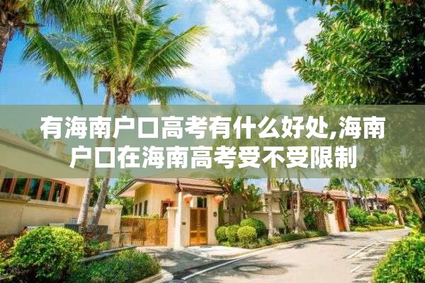 有海南户口高考有什么好处,海南户口在海南高考受不受限制