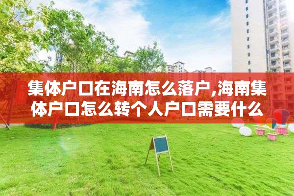 集体户口在海南怎么落户,海南集体户口怎么转个人户口需要什么手续