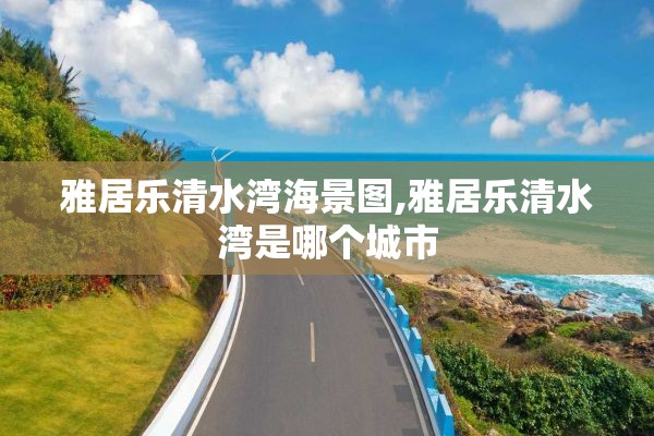 雅居乐清水湾海景图,雅居乐清水湾是哪个城市