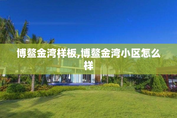 博鳌金湾样板,博鳌金湾小区怎么样