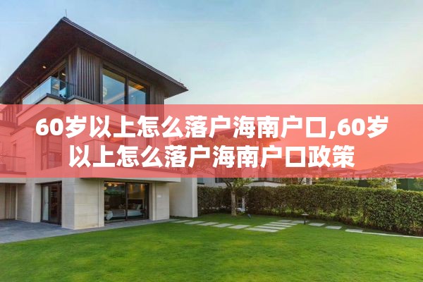 60岁以上怎么落户海南户口,60岁以上怎么落户海南户口政策