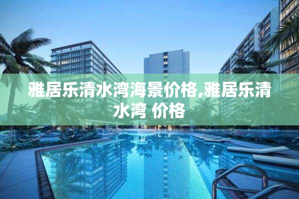 雅居乐清水湾海景价格,雅居乐清水湾 价格