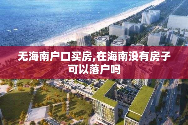 无海南户口买房,在海南没有房子可以落户吗