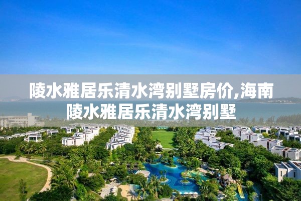 陵水雅居乐清水湾别墅房价,海南陵水雅居乐清水湾别墅