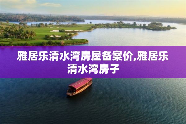 雅居乐清水湾房屋备案价,雅居乐清水湾房子