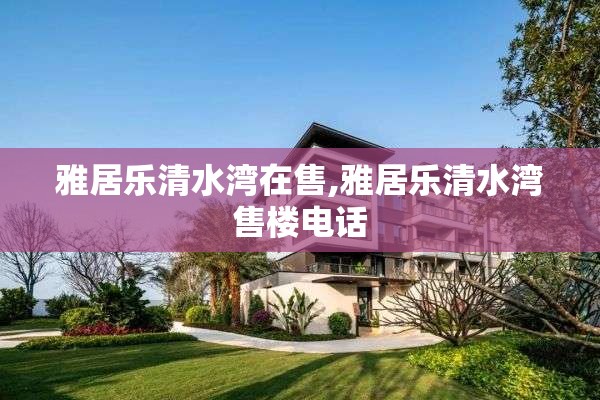 雅居乐清水湾在售,雅居乐清水湾售楼电话