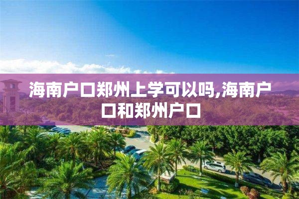 海南户口郑州上学可以吗,海南户口和郑州户口