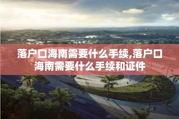 落户口海南需要什么手续,落户口海南需要什么手续和证件