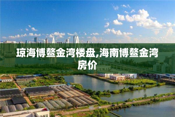 琼海博鳌金湾楼盘,海南博鳌金湾房价
