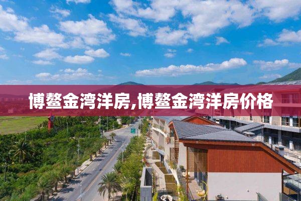 博鳌金湾洋房,博鳌金湾洋房价格