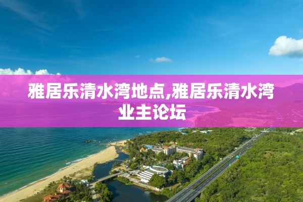 雅居乐清水湾地点,雅居乐清水湾业主论坛