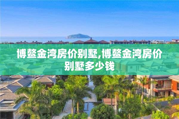 博鳌金湾房价别墅,博鳌金湾房价别墅多少钱