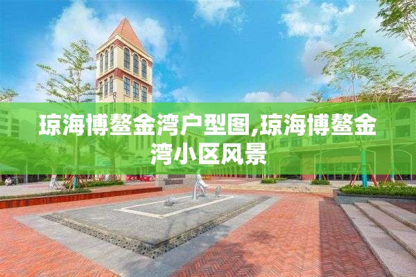 琼海博鳌金湾户型图,琼海博鳌金湾小区风景