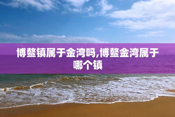 博鳌镇属于金湾吗,博鳌金湾属于哪个镇