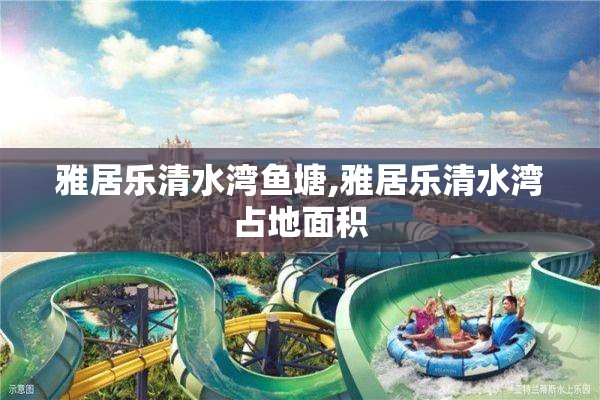 雅居乐清水湾鱼塘,雅居乐清水湾占地面积