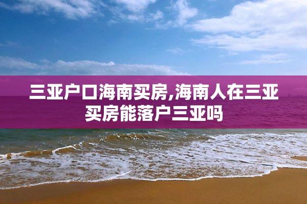 三亚户口海南买房,海南人在三亚买房能落户三亚吗