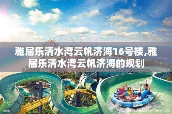 雅居乐清水湾云帆济海16号楼,雅居乐清水湾云帆济海的规划