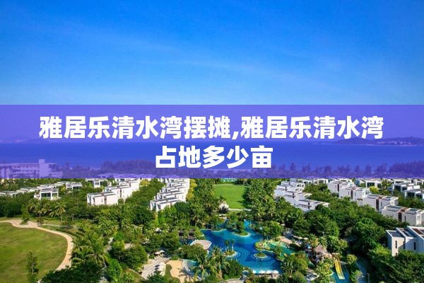 雅居乐清水湾摆摊,雅居乐清水湾占地多少亩