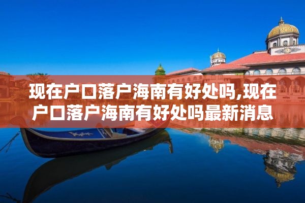 现在户口落户海南有好处吗,现在户口落户海南有好处吗最新消息