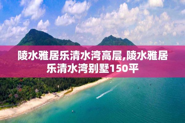 陵水雅居乐清水湾高层,陵水雅居乐清水湾别墅150平