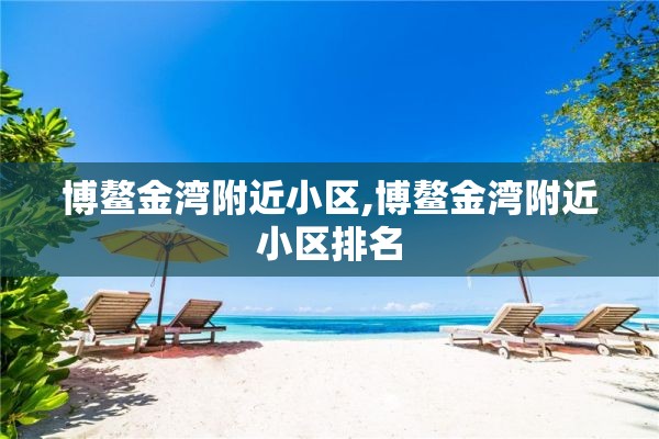 博鳌金湾附近小区,博鳌金湾附近小区排名