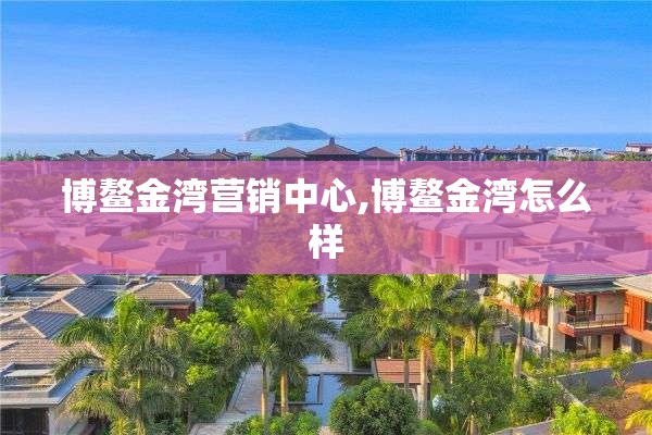 博鳌金湾营销中心,博鳌金湾怎么样