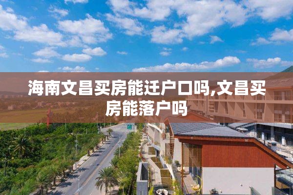 海南文昌买房能迁户口吗,文昌买房能落户吗