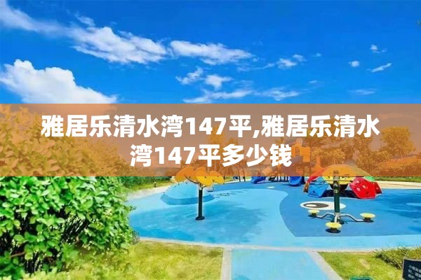 雅居乐清水湾147平,雅居乐清水湾147平多少钱