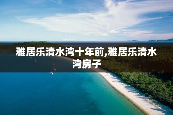 雅居乐清水湾十年前,雅居乐清水湾房子