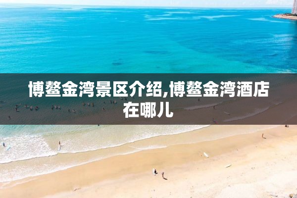 博鳌金湾景区介绍,博鳌金湾酒店在哪儿