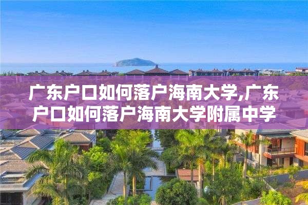 广东户口如何落户海南大学,广东户口如何落户海南大学附属中学